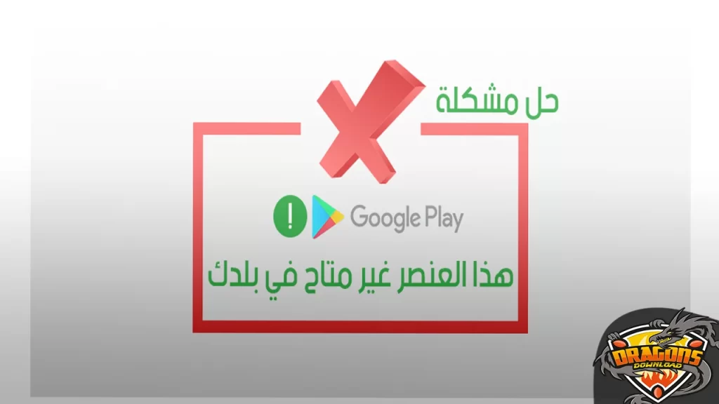 سبب مشكلة هذا العنصر غير متاح في بلدك في جوجل بلاي