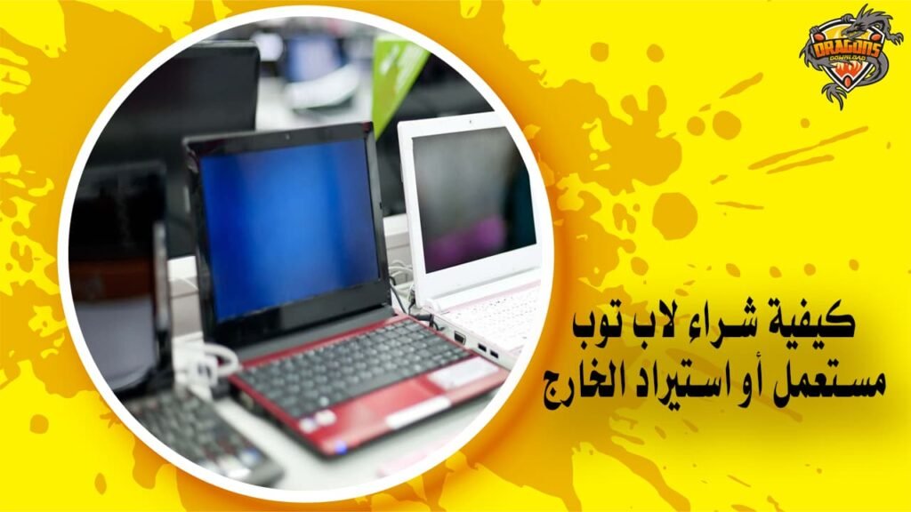 كيفية شراء لاب توب مستعمل أو استيراد الخارج